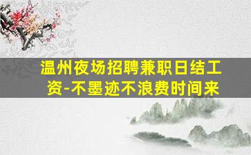 温州夜场招聘兼职日结工资-不墨迹不浪费时间来