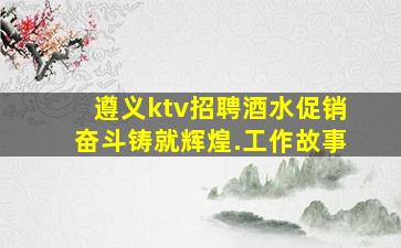 遵义ktv招聘酒水促销奋斗铸就辉煌.工作故事